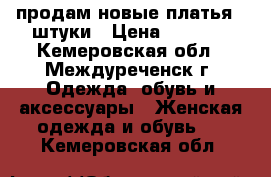 продам новые платья 3 штуки › Цена ­ 2 600 - Кемеровская обл., Междуреченск г. Одежда, обувь и аксессуары » Женская одежда и обувь   . Кемеровская обл.